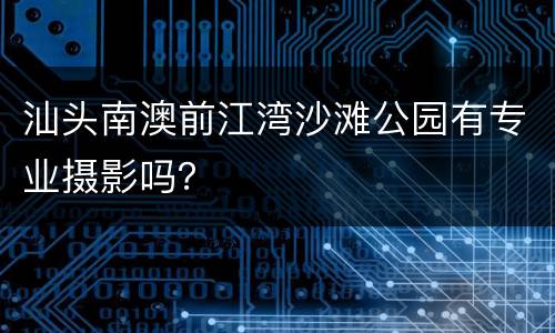 汕头南澳前江湾沙滩公园有专业摄影吗？