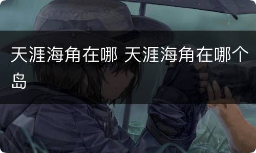 天涯海角在哪 天涯海角在哪个岛