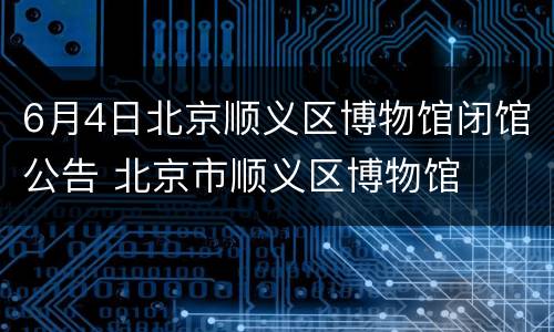 6月4日北京顺义区博物馆闭馆公告 北京市顺义区博物馆