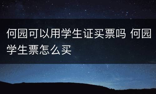 何园可以用学生证买票吗 何园学生票怎么买