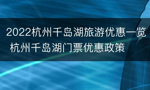 2022杭州千岛湖旅游优惠一览 杭州千岛湖门票优惠政策