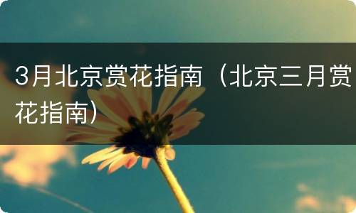 3月北京赏花指南（北京三月赏花指南）