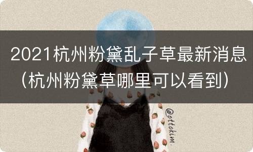 2021杭州粉黛乱子草最新消息（杭州粉黛草哪里可以看到）