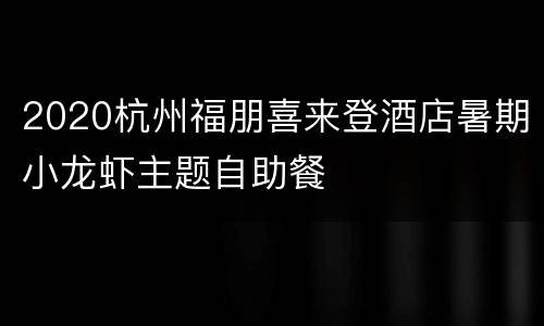 2020杭州福朋喜来登酒店暑期小龙虾主题自助餐