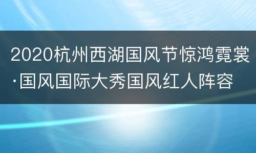 2020杭州西湖国风节惊鸿霓裳·国风国际大秀国风红人阵容