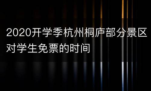 2020开学季杭州桐庐部分景区对学生免票的时间