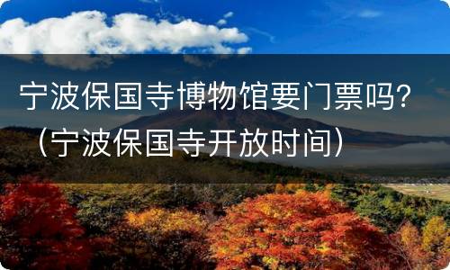 宁波保国寺博物馆要门票吗？（宁波保国寺开放时间）
