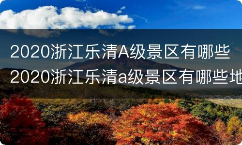 2020浙江乐清A级景区有哪些 2020浙江乐清a级景区有哪些地方