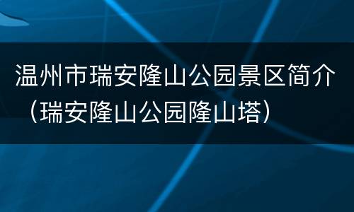 温州市瑞安隆山公园景区简介（瑞安隆山公园隆山塔）