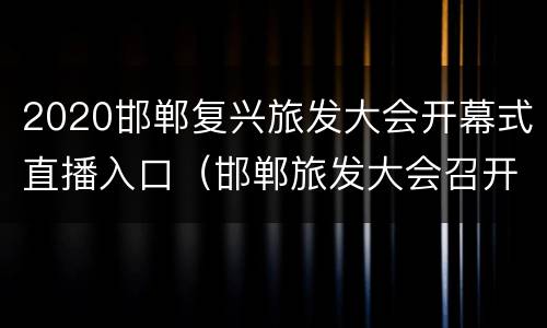 2020邯郸复兴旅发大会开幕式直播入口（邯郸旅发大会召开时间）