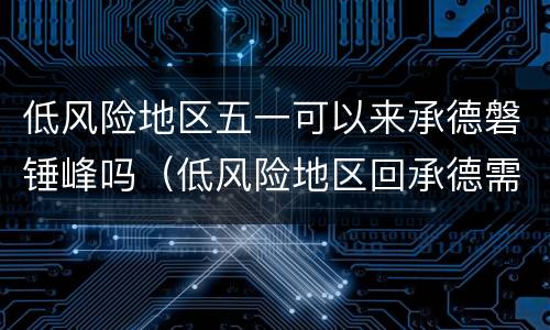 低风险地区五一可以来承德磐锤峰吗（低风险地区回承德需要核酸检测吗）