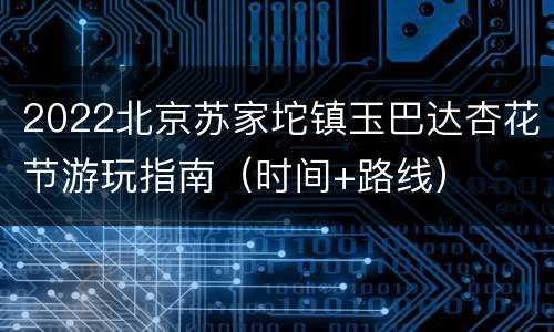 2022北京苏家坨镇玉巴达杏花节游玩指南（时间+路线）