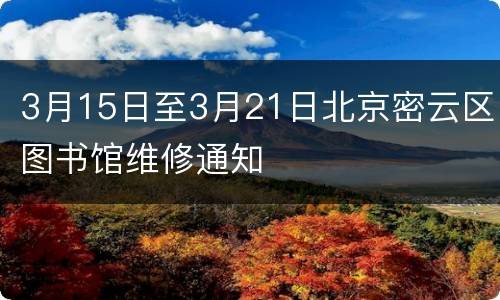3月15日至3月21日北京密云区图书馆维修通知
