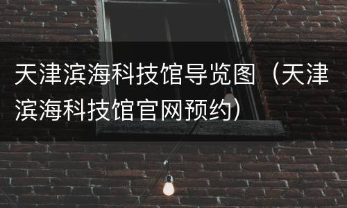 天津滨海科技馆导览图（天津滨海科技馆官网预约）