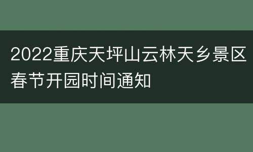 2022重庆天坪山云林天乡景区春节开园时间通知