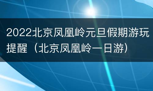 2022北京凤凰岭元旦假期游玩提醒（北京凤凰岭一日游）