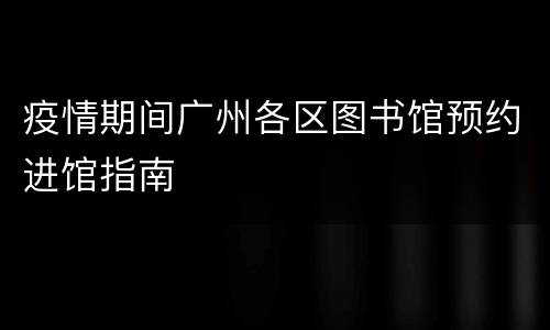 疫情期间广州各区图书馆预约进馆指南