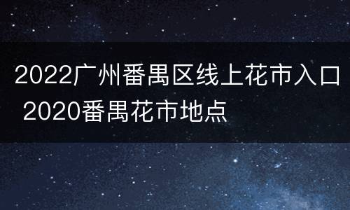 2022广州番禺区线上花市入口 2020番禺花市地点