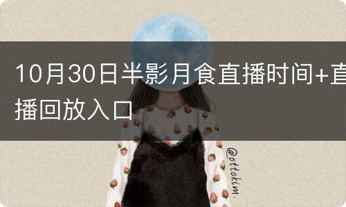 10月30日半影月食直播时间+直播回放入口