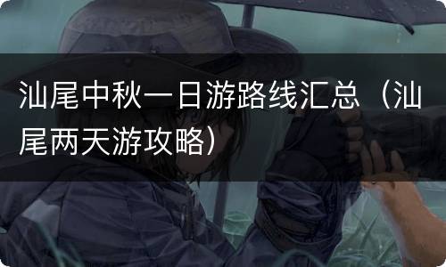 汕尾中秋一日游路线汇总（汕尾两天游攻略）