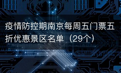 疫情防控期南京每周五门票五折优惠景区名单（29个）
