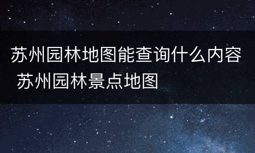 苏州园林地图能查询什么内容 苏州园林景点地图
