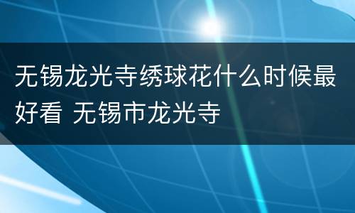 无锡龙光寺绣球花什么时候最好看 无锡市龙光寺