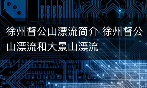 徐州督公山漂流简介 徐州督公山漂流和大景山漂流