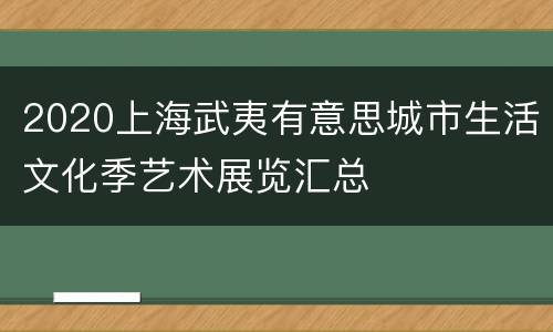 2020上海武夷有意思城市生活文化季艺术展览汇总