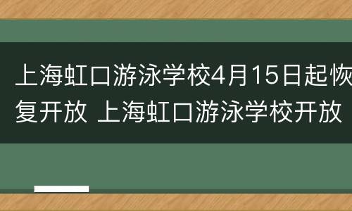 上海虹口游泳学校4月15日起恢复开放 上海虹口游泳学校开放时间