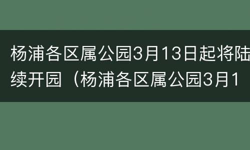 杨浦各区属公园3月13日起将陆续开园（杨浦各区属公园3月13日起将陆续开园）