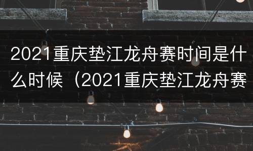2021重庆垫江龙舟赛时间是什么时候（2021重庆垫江龙舟赛时间是什么时候开始）
