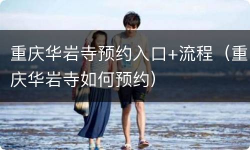 重庆华岩寺预约入口+流程（重庆华岩寺如何预约）