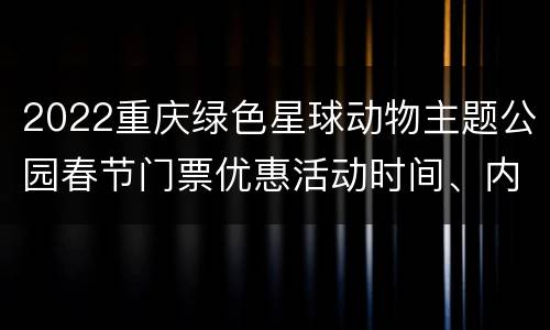 2022重庆绿色星球动物主题公园春节门票优惠活动时间、内容