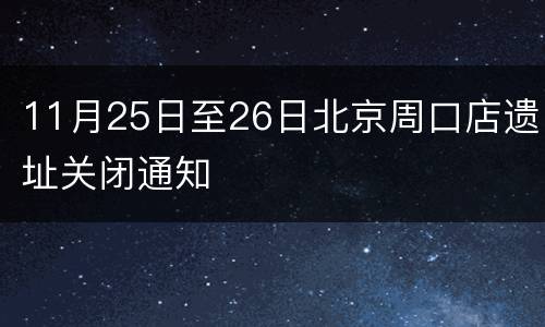 11月25日至26日北京周口店遗址关闭通知