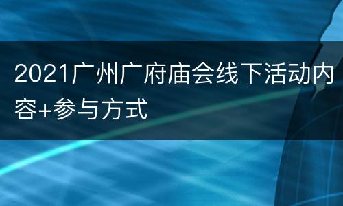 2021广州广府庙会线下活动内容+参与方式