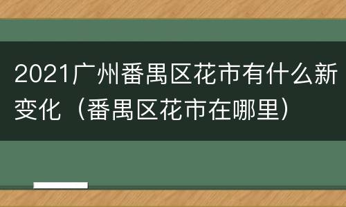 2021广州番禺区花市有什么新变化（番禺区花市在哪里）