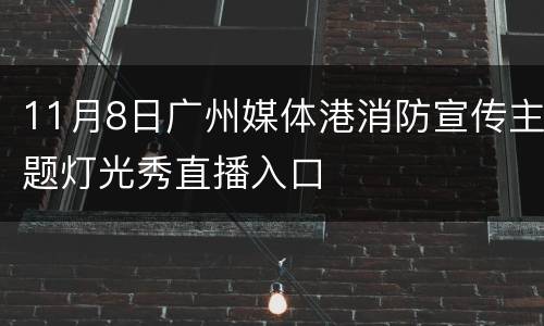 11月8日广州媒体港消防宣传主题灯光秀直播入口
