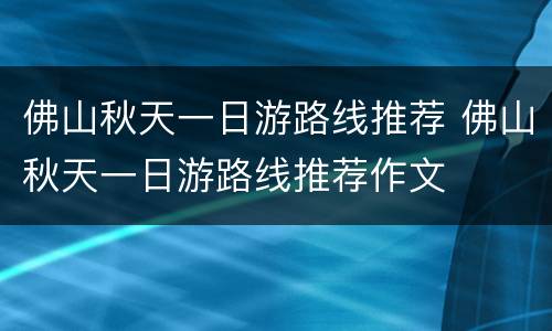佛山秋天一日游路线推荐 佛山秋天一日游路线推荐作文