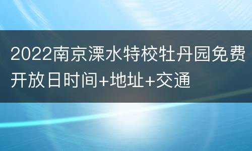 2022南京溧水特校牡丹园免费开放日时间+地址+交通