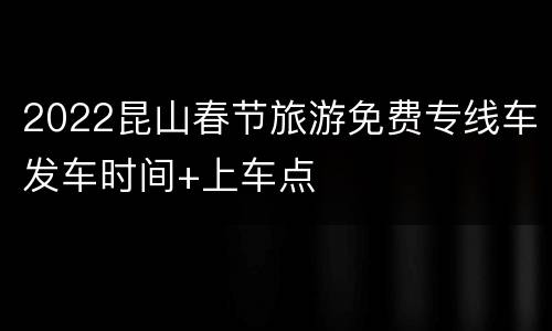 2022昆山春节旅游免费专线车发车时间+上车点