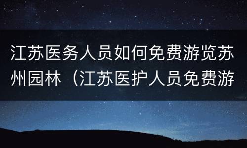 江苏医务人员如何免费游览苏州园林（江苏医护人员免费游园卡）