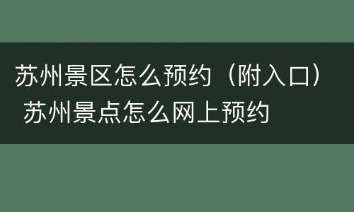 苏州景区怎么预约（附入口） 苏州景点怎么网上预约