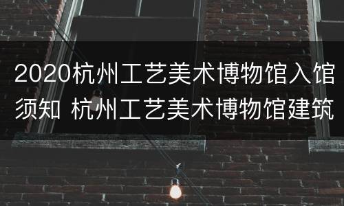 2020杭州工艺美术博物馆入馆须知 杭州工艺美术博物馆建筑设计