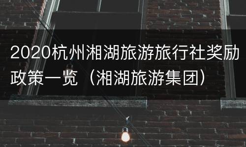 2020杭州湘湖旅游旅行社奖励政策一览（湘湖旅游集团）