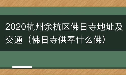 2020杭州余杭区佛日寺地址及交通（佛日寺供奉什么佛）