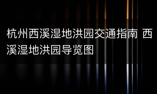 杭州西溪湿地洪园交通指南 西溪湿地洪园导览图