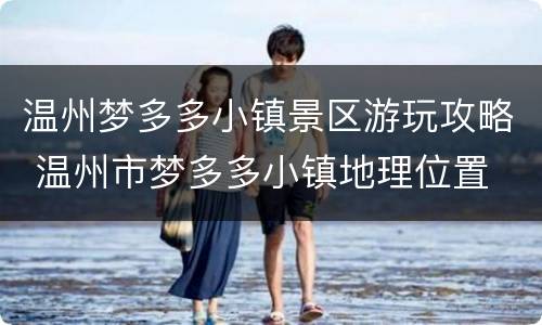 温州梦多多小镇景区游玩攻略 温州市梦多多小镇地理位置