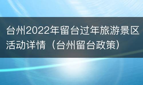 台州2022年留台过年旅游景区活动详情（台州留台政策）