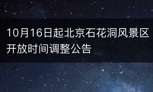 10月16日起北京石花洞风景区开放时间调整公告